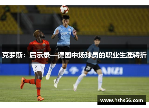 克罗斯：启示录—德国中场球员的职业生涯转折