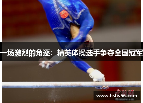 一场激烈的角逐：精英体操选手争夺全国冠军