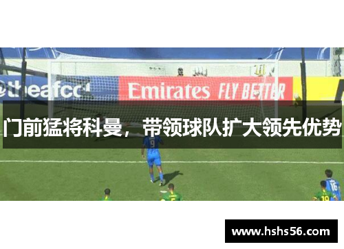 门前猛将科曼，带领球队扩大领先优势